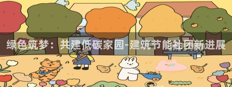 E尊国际网站：绿色筑梦：共建低碳家园-建筑节能社团新进展