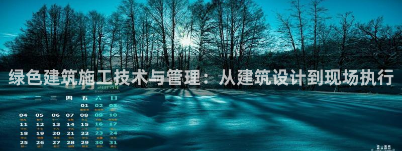 尊亿娱乐国际官网：绿色建筑施工技术与管理：从建筑设计到现场执行