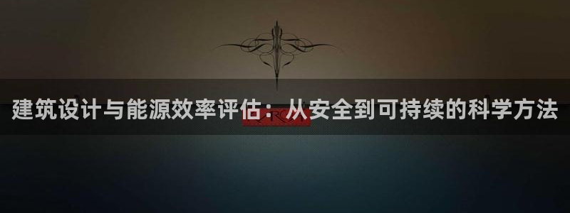 e尊国际官网app：建筑设计与能源效率评估：从安全到可持续的科学方法