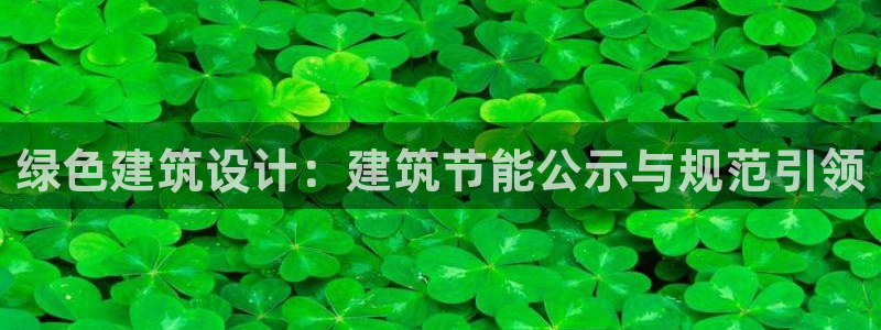 e尊国际app：绿色建筑设计：建筑节能公示与规范引领