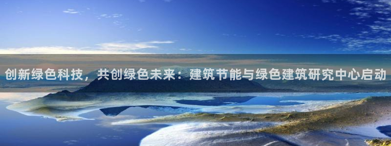 e尊国际地址：创新绿色科技，共创绿色未来：建筑节能与绿色建筑研究中心启动