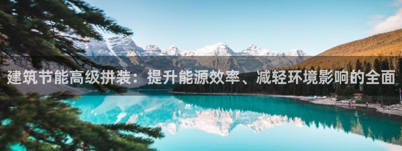 e尊国际官网：建筑节能高级拼装：提升能源效率、减轻环境影响的全面