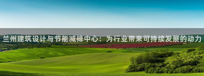 e尊国际客户端：兰州建筑设计与节能减排中心：为行业带来可持续发展的动力