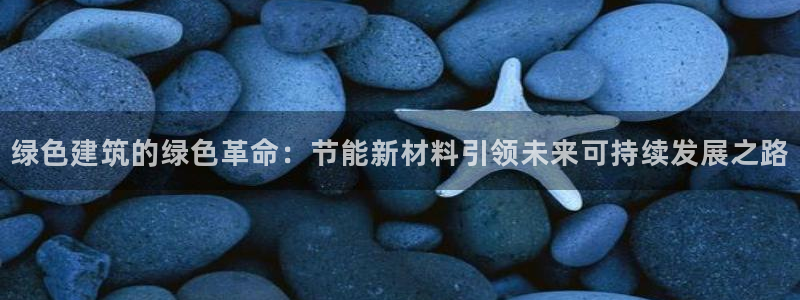 e尊国际官网app：绿色建筑的绿色革命：节能新材料引领未来可持续发展之路