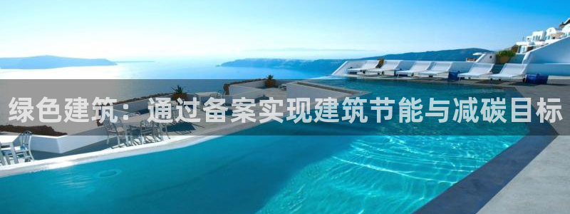 e尊国际客服：绿色建筑：通过备案实现建筑节能与减碳目标