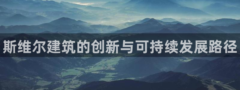尊亿娱乐国际官网：斯维尔建筑的创新与可持续发展路径