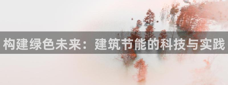 e尊体育：构建绿色未来：建筑节能的科技与实践