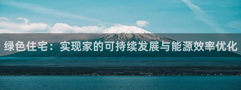 e尊国际的手机登录网站：绿色住宅：实现家的可持续发展与能源效率优化