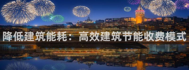 e尊国际客户端：降低建筑能耗：高效建筑节能收费模式