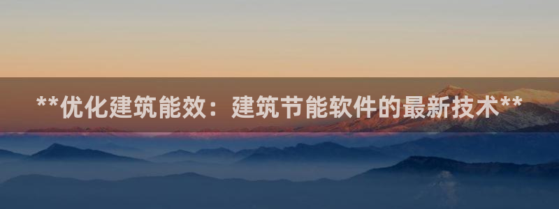 e尊电竞：**优化建筑能效：建筑节能软件的最新技术**