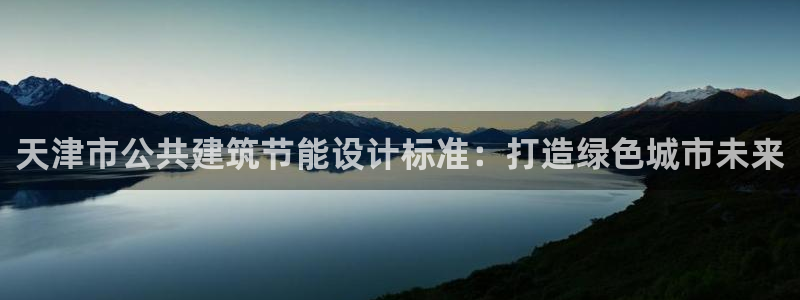 e尊国际娱乐官网下载：天津市公共建筑节能设计标准：打造绿色城市未来