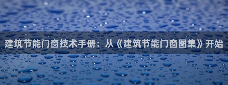 E尊国际：建筑节能门窗技术手册：从《建筑节能门窗图集》开始
