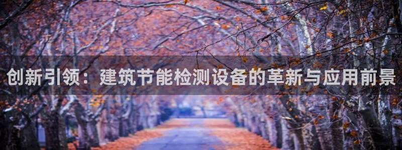 e尊国际的手机登录网站：创新引领：建筑节能检测设备的革新与应用前景