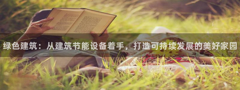 e尊国际娱乐官网地址：绿色建筑：从建筑节能设备着手，打造可持续发展的美好家园