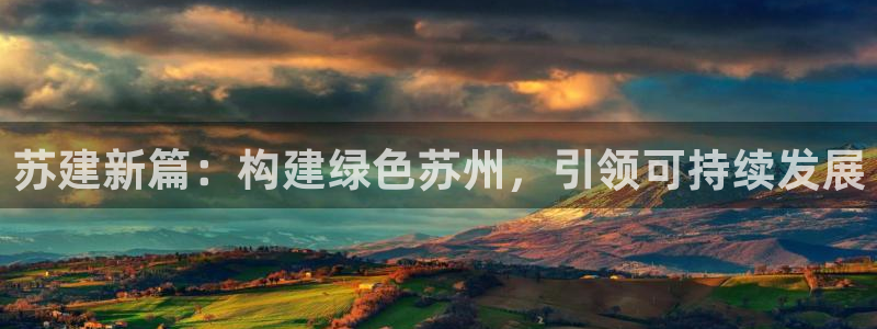 e尊国际是个黑网：苏建新篇：构建绿色苏州，引领可持续发展
