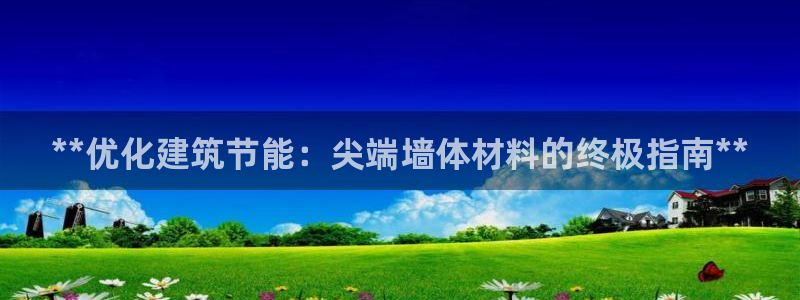 e尊国际娱乐官网地址：**优化建筑节能：尖端墙体材料的终极指南**