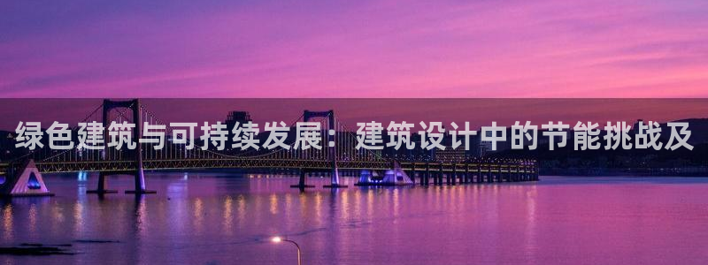 e尊国际7779：绿色建筑与可持续发展：建筑设计中的节能挑战及