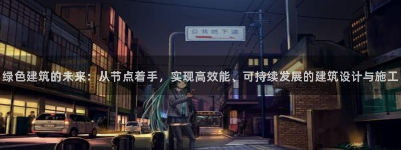 e尊体育：绿色建筑的未来：从节点着手，实现高效能、可持续发展的建筑设计与施工