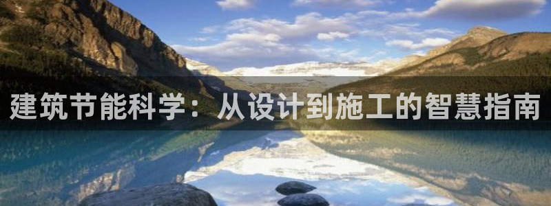 e尊国际-e尊国际官网：建筑节能科学：从设计到施工的智慧指南