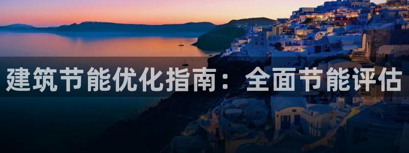 e尊国际是个黑网：建筑节能优化指南：全面节能评估