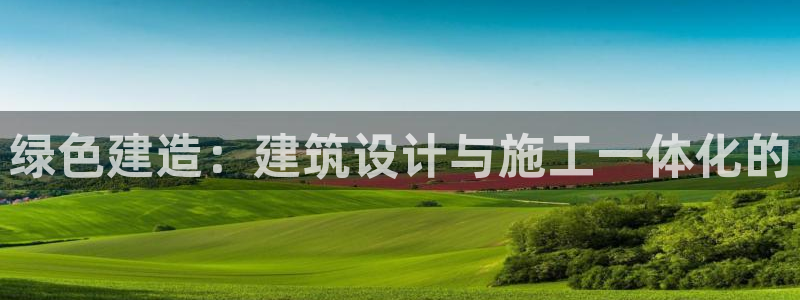 E尊国际网站：绿色建造：建筑设计与施工一体化的