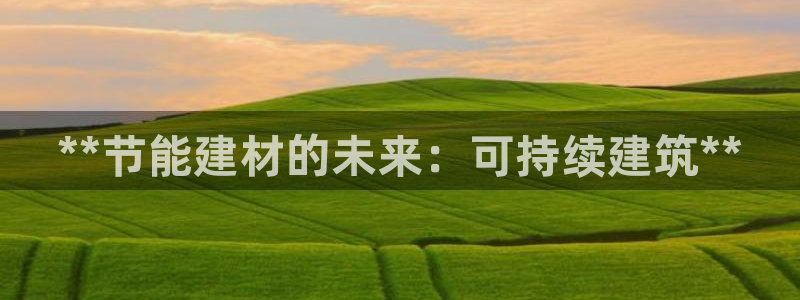 e尊国际官方网站：**节能建材的未来：可持续建筑**
