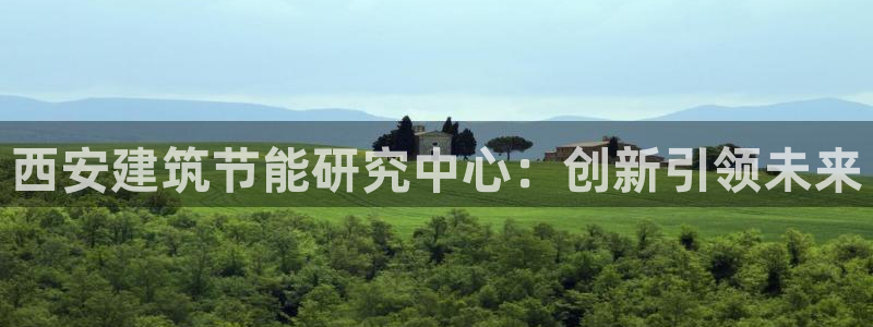 e尊国际官网：西安建筑节能研究中心：创新引领未来