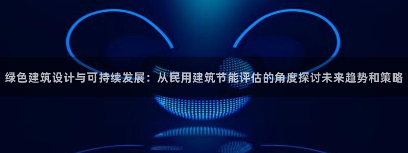e尊国际-e尊国际官网：绿色建筑设计与可持续发展：从民用建筑节能评估的角度探讨未来趋势和策略