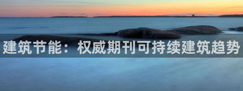 e尊国际娱乐官网地址：建筑节能：权威期刊可持续建筑趋势