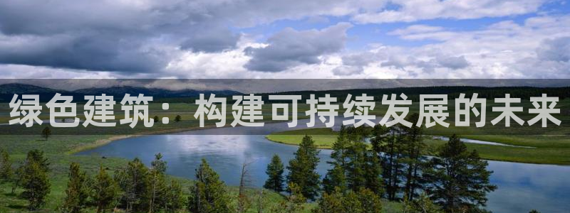 e尊国际的手机登录网站：绿色建筑：构建可持续发展的未来