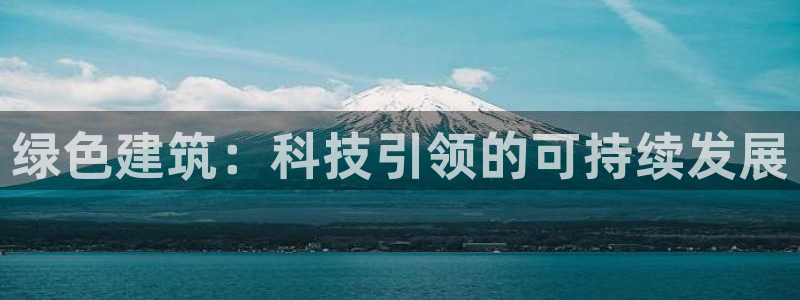 尊亿游戏国际官网：绿色建筑：科技引领的可持续发展