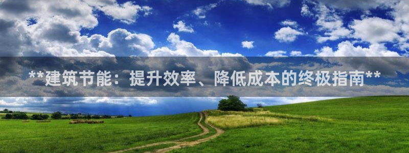 e尊国际可靠吗：**建筑节能：提升效率、降低成本的终极指南**