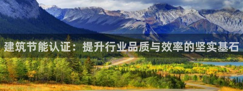 e尊国际娱乐官网地址：建筑节能认证：提升行业品质与效率的坚实基石