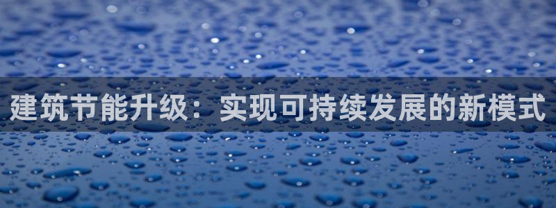 e尊国际是干什么的：建筑节能升级：实现可持续发展的新模式