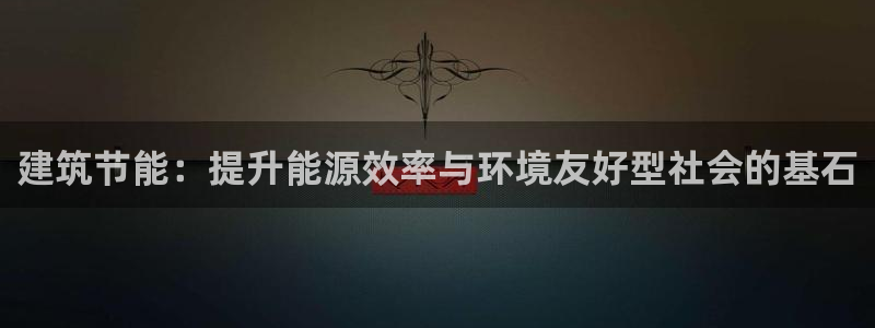 e尊国际官方网站：建筑节能：提升能源效率与环境友好型社会的基石