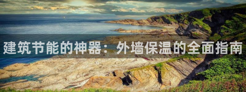 e尊国际网址：建筑节能的神器：外墙保温的全面指南