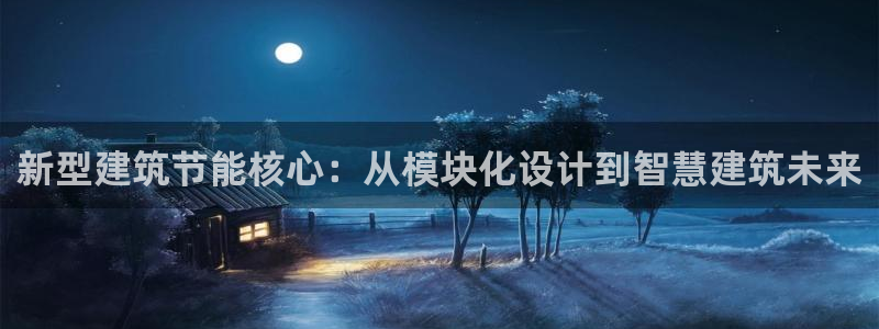 e尊国际官网：新型建筑节能核心：从模块化设计到智慧建筑未来