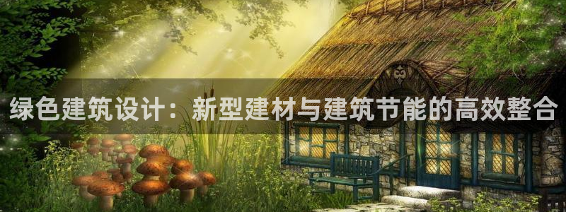 尊亿游戏国际官网：绿色建筑设计：新型建材与建筑节能的高效整合