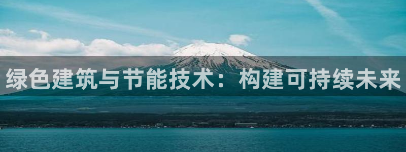 E尊国际网站：绿色建筑与节能技术：构建可持续未来