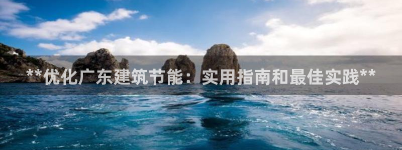 e尊国际平台：**优化广东建筑节能：实用指南和最佳实践**