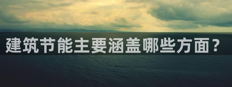 e尊体育：建筑节能主要涵盖哪些方面？