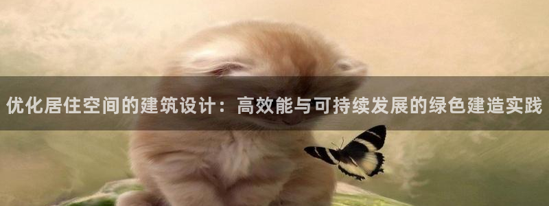 尊亿游戏国际官网：优化居住空间的建筑设计：高效能与可持续发展的绿色建造实践