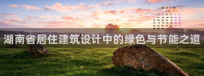 e尊国际-e尊国际官网：湖南省居住建筑设计中的绿色与节能之道
