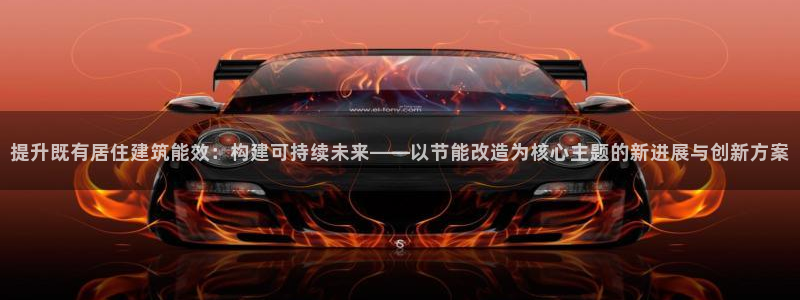 谁知道e尊国际的网址：提升既有居住建筑能效：构建可持续未来——以节能改造为核心主题的新进展与创新方案